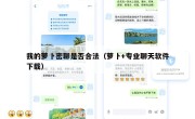 我的萝卜密聊是否合法（萝卜+专业聊天软件下载）