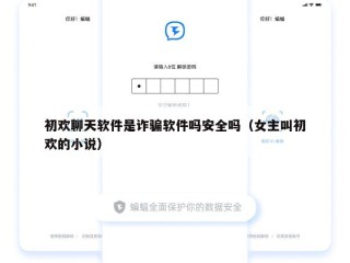 初欢聊天软件是诈骗软件吗安全吗（女主叫初欢的小说）