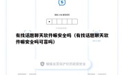 有找话题聊天软件嘛安全吗（有找话题聊天软件嘛安全吗可靠吗）
