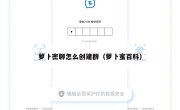 萝卜密聊怎么创建群（萝卜蜜百科）