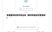 恢复聊天的软件安全吗（聊天恢复软件有用吗）