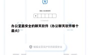 办公室最安全的聊天软件（办公聊天软件哪个最火）