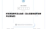 好友微信聊天怎么加密（怎么设置微信好友聊天记录加密）