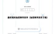 最好用的加密聊天软件（加密聊天软件下载）