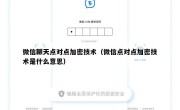 微信聊天点对点加密技术（微信点对点加密技术是什么意思）