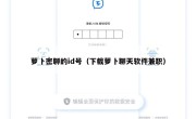萝卜密聊的id号（下载萝卜聊天软件兼职）