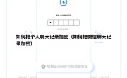 如何把个人聊天记录加密（如何把微信聊天记录加密）