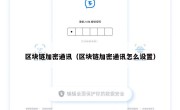 区块链加密通讯（区块链加密通讯怎么设置）