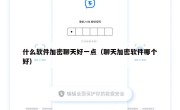 什么软件加密聊天好一点（聊天加密软件哪个好）