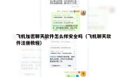 飞机加密聊天软件怎么样安全吗（飞机聊天软件注册教程）