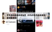 华为怎么给通讯录加密（华为手机怎么给通讯录设置密码）