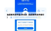 加密聊天软件是a开头的（加密聊天软件排行）
