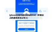 iphone云端对通讯录加密方式（苹果云上的通讯录怎么导入）