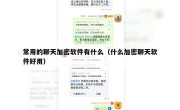 常用的聊天加密软件有什么（什么加密聊天软件好用）