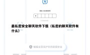 最私密安全聊天软件下载（私密的聊天软件有什么）