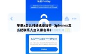 苹果x怎么对通讯录加密（iphonex怎么把联系人加入黑名单）