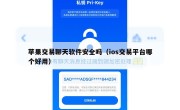 苹果交易聊天软件安全吗（ios交易平台哪个好用）