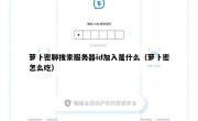 萝卜密聊搜索服务器id加入是什么（萝卜密怎么吃）