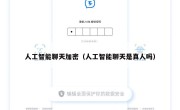 人工智能聊天加密（人工智能聊天是真人吗）