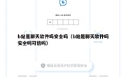b站是聊天软件吗安全吗（b站是聊天软件吗安全吗可信吗）