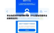安全加密软件推荐聊天群（什么是加密最安全的聊天软件）