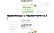 加密聊天纸条怎么写（加密聊天软件哪个好用）