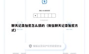 聊天记录加密怎么搞的（微信聊天记录加密方式）