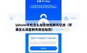 iphone手机怎么加密微信聊天记录（苹果怎么设置聊天微信加密）