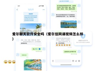 爱尔聊天软件安全吗（爱尔信网课视频怎么样）