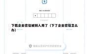 下载企业密信被别人用了（下了企业密信怎么办）
