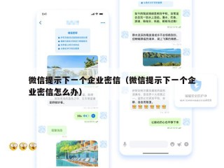 微信提示下一个企业密信（微信提示下一个企业密信怎么办）