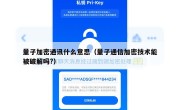 量子加密通讯什么意思（量子通信加密技术能被破解吗?）