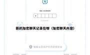 新的加密聊天记录在哪（加密聊天内容）