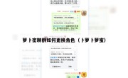 萝卜密聊群如何更换角色（卜萝卜萝蜜）