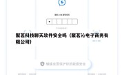 聚茗科技聊天软件安全吗（聚茗沁电子商务有限公司）