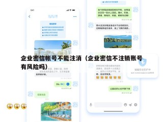企业密信帐号不能注消（企业密信不注销账号有风险吗）