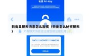 抖音里聊天消息怎么加密（抖音怎么秘密聊天）