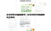 女生和男生用蝙蝠聊天（女生和男生用蝙蝠聊天正常吗）