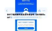 快手下载的聊天交友软件安全吗（快手聊天app）