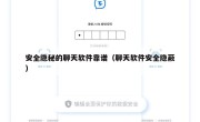 安全隐秘的聊天软件靠谱（聊天软件安全隐蔽）