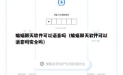 蝙蝠聊天软件可以语音吗（蝙蝠聊天软件可以语音吗安全吗）