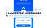 什么叫加密聊天记录呢（加密聊天软件哪个最火）