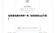 加密通讯国内有哪一些（加密通信app下载）