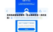 怎样和闺蜜加密聊天（怎么跟闺密进一步的交流）