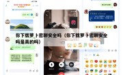 你下载萝卜密聊安全吗（你下载萝卜密聊安全吗是真的吗）