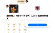 聊天让人下载软件安全吗（让你下载聊天软件）