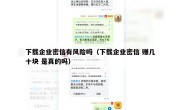 下载企业密信有风险吗（下载企业密信 赚几十块 是真的吗）