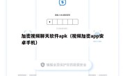 加密视频聊天软件apk（视频加密app安卓手机）