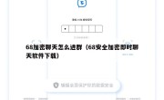 68加密聊天怎么进群（68安全加密即时聊天软件下载）