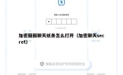 加密圈圈聊天纸条怎么打开（加密聊天secret）